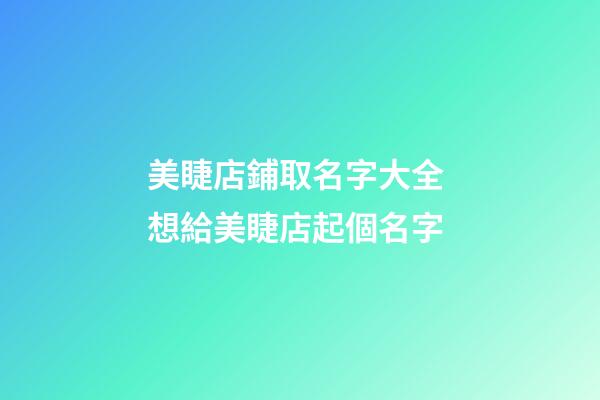 美睫店鋪取名字大全 想給美睫店起個名字-第1張-店鋪起名-玄機派